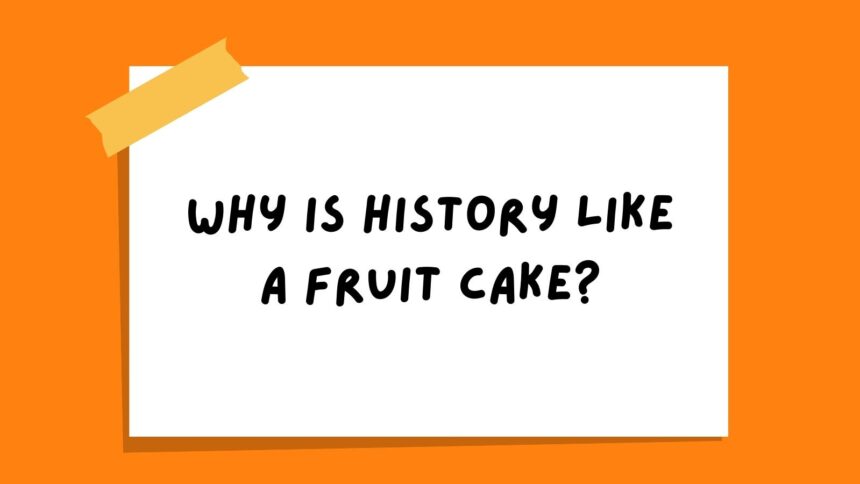 Why is history like a fruit cake?