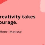 Creativity takes courage.